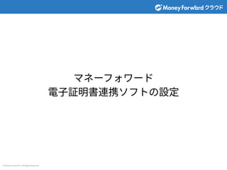 © Money Forward Inc. All Rights Reserved
マネーフォワード
電⼦証明書連携ソフトの設定
 