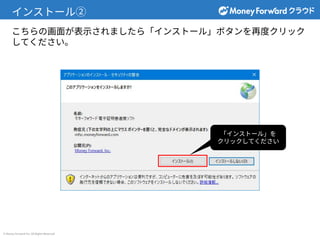 © Money Forward Inc. All Rights Reserved
インストール②
こちらの画⾯が表⽰されましたら「インストール」ボタンを再度クリック
してください。
「インストール」を
クリックしてください
 