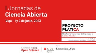 PROYECTO
PLATICA
Plataforma Transversal de Impulso a la
Ciencia Abierta
Andrés Prado
Comisión Intersectorial de Crue para la Ciencia Abierta
 