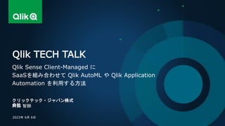 クリックテック・ジャパン株式
会社
阿部 智師
Qlik TECH TALK
Qlik Sense Client-Managed に
SaaSを組み合わせて Qlik AutoML や Qlik Application
Automation を利用する方法
2023年 6月 6日
 