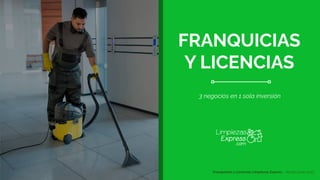 FRANQUICIAS
Y LICENCIAS
3 negocios en 1 sola inversión
Franquicias y Licencias Limpiezas Express - Versión junio 2023
 