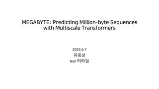 MEGABYTE: Predicting Million-byte Sequences
with Multiscale Transformers
2023.6.7
유용상
NLP 티타임
 