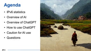2
2
Agenda
• IPv6 statistics
• Overview of AI
• Overview of ChatGPT
• How to use ChatGPT
• Caution for AI use
• Questions
 