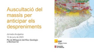Auscultació del
massís per
anticipar els
despreniments
Jornada divulgativa
12 de juny de 2023
Pla de Mitigació del Risc Geològic
a Montserrat
 