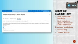 • Trust external MFA
challenge
• Limit invitation to
specific domains for
External Identities
Even more possibilities:
• Geo fencing
• Trusted devices
• …
P
 