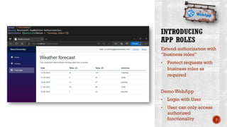 Extend authorization with
“business roles”
• Protect requests with
business roles as
required
Demo WebApp
• Login with User
• User can only access
authorized
functionality P
 