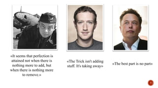 «It seems that perfection is
attained not when there is
nothing more to add, but
when there is nothing more
to remove.»
«The Trick isn't adding
stuff. It's taking away»
«The best part is no part»
T
 