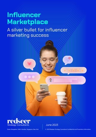 Influencer
Marketplace
A silver bullet for influencer
marketing success
© 2023 Redseer Strategy Consultants Conﬁdential and Proprietary Information
Dubai. Bangalore. Delhi. Mumbai. Singapore. New York
June 2023
 