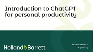 Introduction to ChatGPT
for personal productivity
Dobo Radichkov
1 August 2023
 
