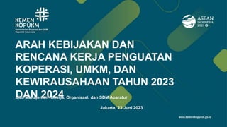 Kementerian Koperasi dan UKM
Republik Indonesia
Jakarta, 23 Juni 2023
Biro Manajemen Kinerja, Organisasi, dan SDM Aparatur
ARAH KEBIJAKAN DAN
RENCANA KERJA PENGUATAN
KOPERASI, UMKM, DAN
KEWIRAUSAHAAN TAHUN 2023
DAN 2024
 