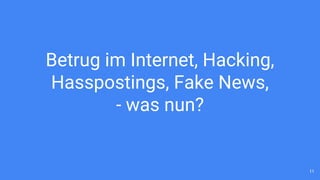 Betrug im Internet, Hacking,
Hasspostings, Fake News,
- was nun?
11
 