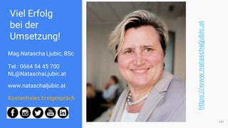 Viel Erfolg
bei der
Umsetzung!
Mag.Natascha Ljubic, BSc
Tel.: 0664 54 45 700
NL@NataschaLjubic.at
www.nataschaljubic.at
Kostenfreies Erstgespräch
141
https://www.nataschaljubic.at
 