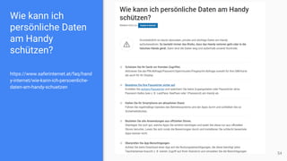 Wie kann ich
persönliche Daten
am Handy
schützen?
https://www.saferinternet.at/faq/hand
y-internet/wie-kann-ich-persoenliche-
daten-am-handy-schuetzen
54
 