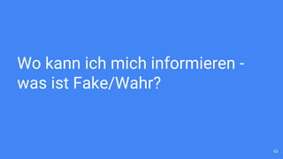 Wo kann ich mich informieren -
was ist Fake/Wahr?
63
 