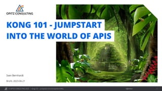 © OPITZ CONSULTING 2023 / Öffentlich
Kong 101 – Jumpstart into the world of APIs 1
Brühl, 2023-06-21
Sven Bernhardt
KONG 101 - JUMPSTART
INTO THE WORLD OF APIS
 