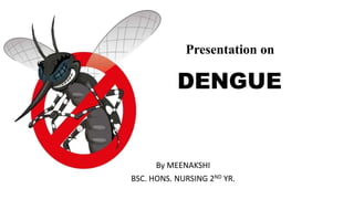 DENGUE
Presentation on
By MEENAKSHI
BSC. HONS. NURSING 2ND YR.
 