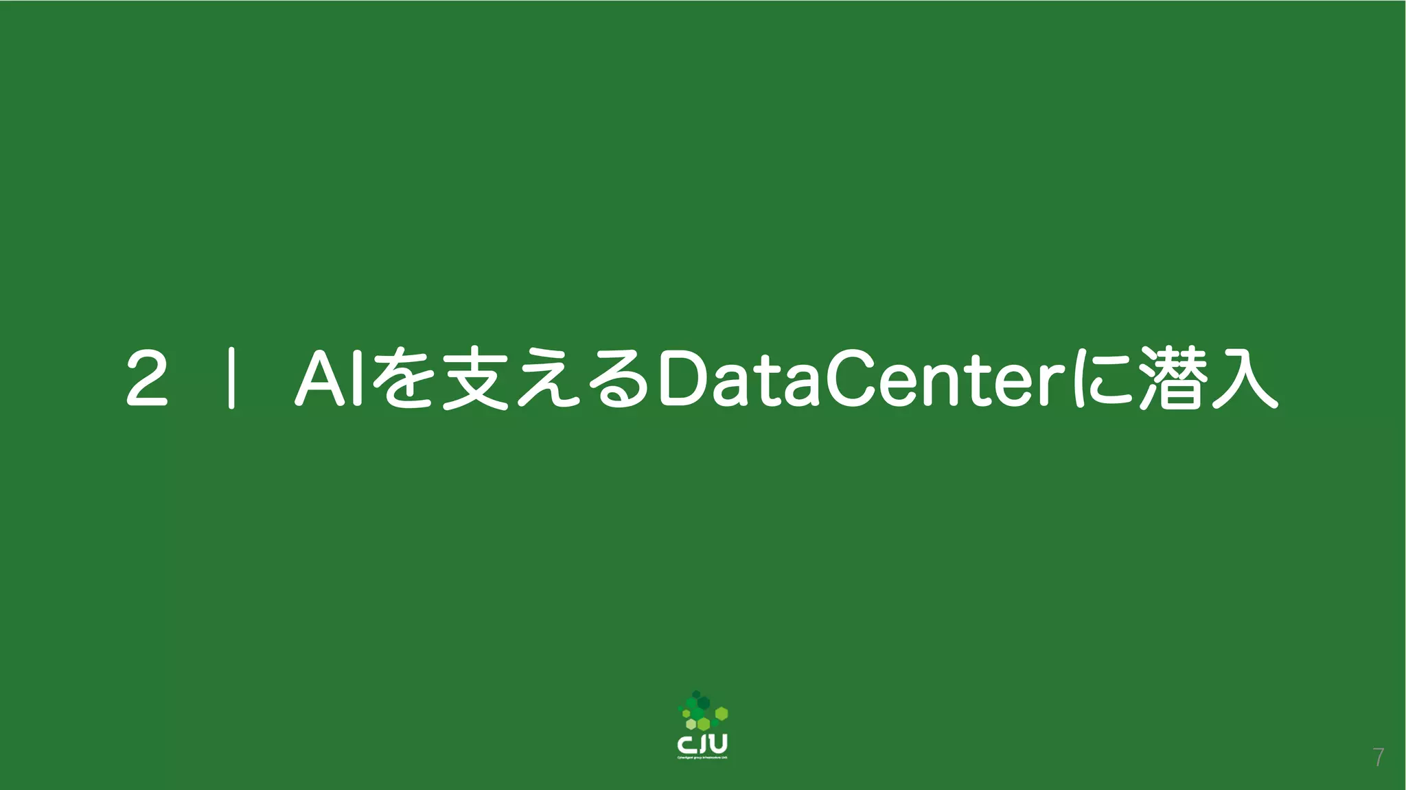 2 ｜ AIを支えるDataCenterに潜入
7
 