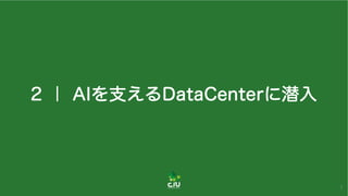 2 ｜ AIを支えるDataCenterに潜入
7
 