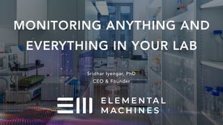 MONITORING ANYTHING AND
EVERYTHING IN YOUR LAB
1
Sridhar Iyengar, PhD
CEO & Founder
 