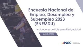 Encuesta Nacional de
Empleo, Desempleo y
Subempleo 2023
(ENEMDU)
Indicadores de Pobreza y Desigualdad
Junio, 2023
 