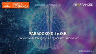 profrandes.com.br
PARADOXO Q.I e Q.E.
Quociente de Inteligência e Quociente Emocional
LIDERANÇA E COMPETÊNCIAS | I.E.
profrandes.com.br
profrandes.com.br
 