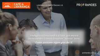 profrandes.com.br
LIDERANÇA E COMPETÊNCIAS | I.E.
Inteligência Emocional é o fator que separa
os excelentes Líderes daqueles “apenas” bons.
Todos possuem algum grau de I.E.
profrandes.com.br
 