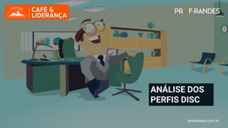 profrandes.com.br
ANÁLISE DOS
PERFIS DISC
profrandes.com.br
 
