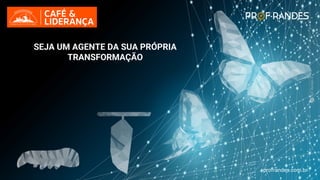 profrandes.com.br
SEJA UM AGENTE DA SUA PRÓPRIA
TRANSFORMAÇÃO
profrandes.com.br
 