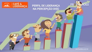 profrandes.com.br
PERFIL DE LIDERANÇA
NA PERCEPÇÃO DISC
profrandes.com.br
 