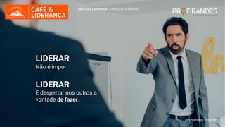 profrandes.com.br
LIDERAR
Não é impor.
LIDERAR
É despertar nos outros a
vontade de fazer.
GESTÃO E LIDERANÇA | CONCEITOS E TEORIAS
profrandes.com.br
 