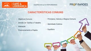 profrandes.com.br
EQUIPES DE ALTA PERFORMANCE
CARACTERÍSTICAS COMUNS
• Objetivos Comuns
• Divisão de Tarefas e Trabalho
• Interação
• Posicionamento e Papéis
• Princípios, Valores, e Regras Comuns
• Identidade Coletiva
• Equilíbrio
 