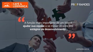 profrandes.com.br
“ “
A função mais importante de um líder é
ajudar sua equipe a se mover através dos
estágios de desenvolvimento.
profrandes.com.br
 