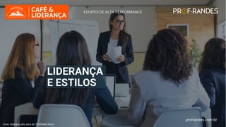 profrandes.com.br
EQUIPES DE ALTA PERFORMANCE
LIDERANÇA
E ESTILOS
Fonte: Adaptado pelo autor de: TUCKMAN, Bruce
profrandes.com.br
 