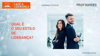 profrandes.com.br
LIDERANÇA E ESTILOS
QUAL É
O SEU ESTILO
DE
LIDERANÇA?
 