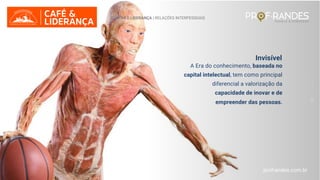 profrandes.com.br
Visível
A Era do conhecimento, baseada no
capital intelectual, tem como principal
diferencial a valorização da
capacidade de inovar e de
empreender das pessoas.
Invisível
GESTÃO E LIDERANÇA | RELAÇÕES INTERPESSOAIS
profrandes.com.br
 
