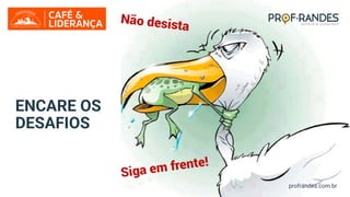 profrandes.com.br
ENCARE OS
DESAFIOS
profrandes.com.br
profrandes.com.br
 