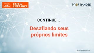 profrandes.com.br
Desafiando seus
próprios limites
CONTINUE...
 