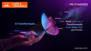 profrandes.com.br
Você pode ser a
Transformação
onde Você está!
@profrandes
A Transformação...
profrandes.com.br
 