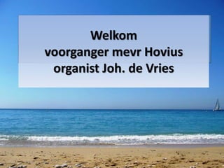 Welkom
voorganger mevr Hovius
organist Joh. de Vries
 