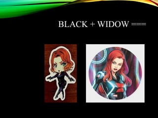 BLACK + WIDOW ===