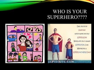 WHO IS YOUR
SUPERHERO????