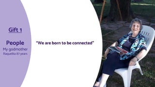 People “We are born to be connected”
My godmother
Raquelita 87 years
Gift 1
 