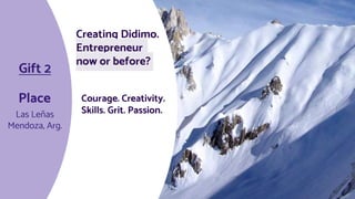 Place Courage. Creativity.
Skills. Grit. Passion.
Las Leñas
Mendoza, Arg.
Creating Didimo.
Entrepreneur
now or before?
Gift 2
 