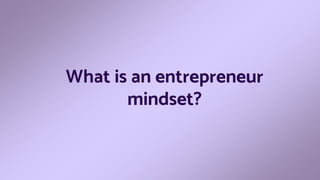 What is an entrepreneur
mindset?
 