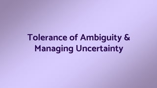 Tolerance of Ambiguity &
Managing Uncertainty
 