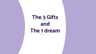 The 3 Gifts
and
The 1 dream
 