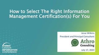 How to Select The Right Information
Management Certification(s) For You
Jesse Wilkins
President and Principal Consultant
July 17, 2023
 