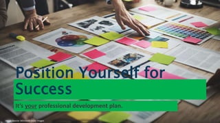 Position Yourself for
Success
It’s your professional development plan.
Image Source: Microsoft Stock Images
 