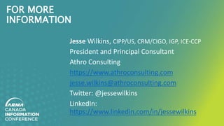 FOR MORE
INFORMATION
Jesse Wilkins, CIPP/US, CRM/CIGO, IGP, ICE-CCP
President and Principal Consultant
Athro Consulting
https://www.athroconsulting.com
jesse.wilkins@athroconsulting.com
Twitter: @jessewilkins
LinkedIn:
https://www.linkedin.com/in/jessewilkins
 