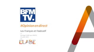 Les Français et l’exécutif
Sondage ELABE pour BFMTV
19 juillet 2023
#Opinion.en.direct
 